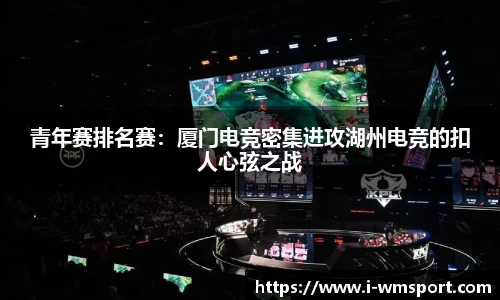 青年赛排名赛：厦门电竞密集进攻湖州电竞的扣人心弦之战