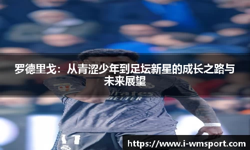 罗德里戈：从青涩少年到足坛新星的成长之路与未来展望