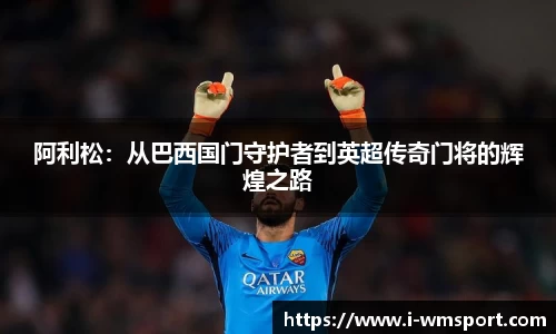 阿利松：从巴西国门守护者到英超传奇门将的辉煌之路